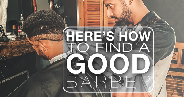 HERE’S HOW TO FIND A GOOD BARBER